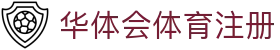 华体会体育注册|华体会在线 - (中国)安庆华体会体育注册科技有限公司欢迎您